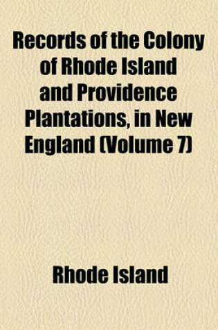 Cover of Records of the Colony of Rhode Island and Providence Plantations, in New England (Volume 7)