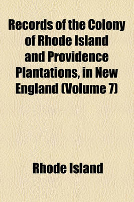 Book cover for Records of the Colony of Rhode Island and Providence Plantations, in New England (Volume 7)