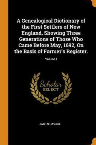 Cover of A Genealogical Dictionary of the First Settlers of New England, Showing Three Generations of Those Who Came Before May, 1692, on the Basis of Farmer's Register.; Volume I