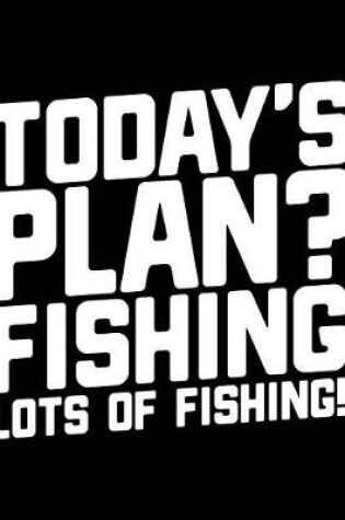 Cover of Today's Plan? Fishing Lots Of Fishing!