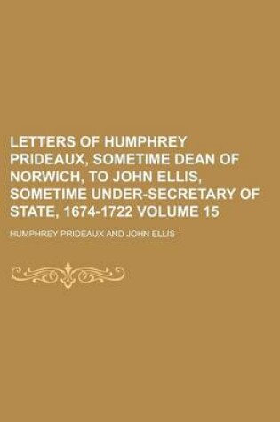 Cover of Letters of Humphrey Prideaux, Sometime Dean of Norwich, to John Ellis, Sometime Under-Secretary of State, 1674-1722 Volume 15