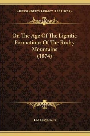 Cover of On The Age Of The Lignitic Formations Of The Rocky Mountains (1874)