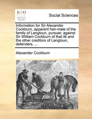 Book cover for Information for Sir Alexander Cockburn, Apparent Heir-Male of the Family of Langtoun, Pursuer, Against Sir William Cockburn of That Ilk and the Other Creditors of Langtoun, Defenders. ...