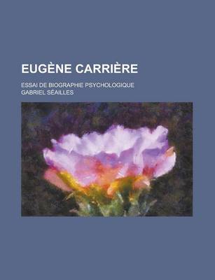 Book cover for Eugene Carriere; Essai de Biographie Psychologique