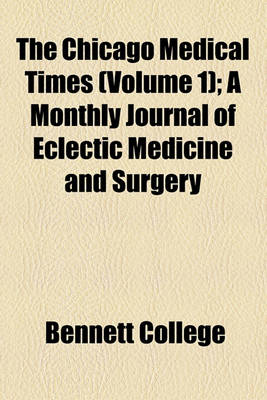 Book cover for The Chicago Medical Times Volume 1; A Monthly Journal of Eclectic Medicine and Surgery