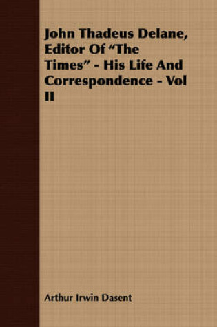 Cover of John Thadeus Delane, Editor Of "The Times" - His Life And Correspondence - Vol II