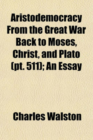 Cover of Aristodemocracy from the Great War Back to Moses, Christ, and Plato (Volume 511); An Essay