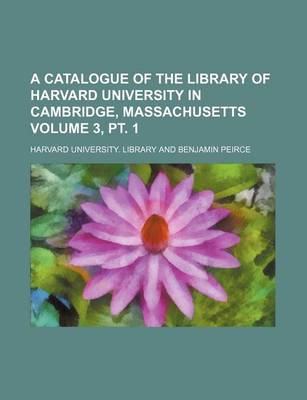 Book cover for A Catalogue of the Library of Harvard University in Cambridge, Massachusetts Volume 3, PT. 1