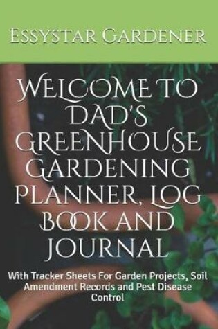 Cover of WELCOME TO DAD'S GREENHOUSE Gardening Planner, Log Book and Journal