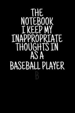 Cover of The Notebook I Keep My Inappropriate Thoughts In As A Baseball Player, 7.5" X 9.25" - COLLEGE RULE LINED - BLANK - 150 page - NOTEBOOK