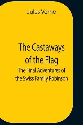 Book cover for The Castaways Of The Flag; The Final Adventures Of The Swiss Family Robinson