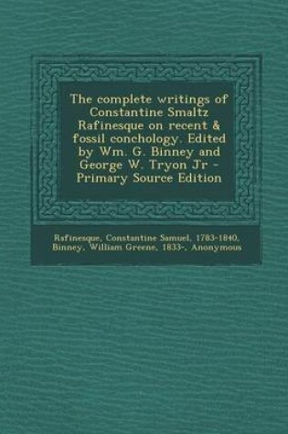 Cover of The Complete Writings of Constantine Smaltz Rafinesque on Recent & Fossil Conchology. Edited by Wm. G. Binney and George W. Tryon Jr - Primary Source Edition