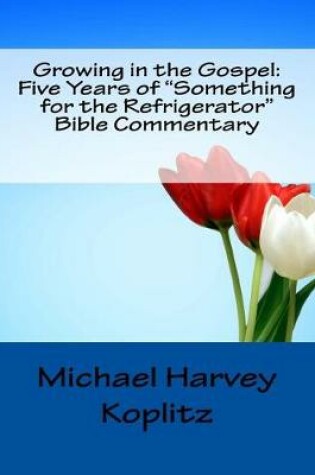 Cover of Growing in the Gospel Five Years of "Something for the Refrigerator" Bible Commentary