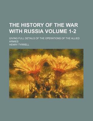 Book cover for The History of the War with Russia; Giving Full Details of the Operations of the Allied Armies Volume 1-2