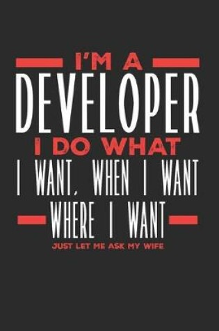 Cover of I'm a Developer I Do What I Want, When I Want, Where I Want. Just Let Me Ask My Wife