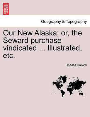 Book cover for Our New Alaska; Or, the Seward Purchase Vindicated ... Illustrated, Etc.