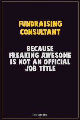 Book cover for Fundraising Consultant, Because Freaking Awesome Is Not An Official Job Title