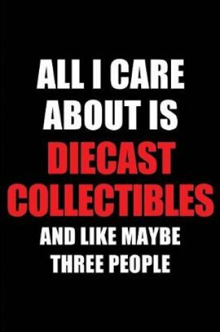 Cover of All I Care about Is Diecast Collectibles and Like Maybe Three People