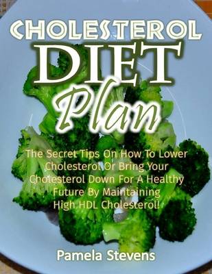 Book cover for Cholesterol Diet Plan: The Secret Tips On How to Lower Cholesterol or Bring Your Cholesterol Down for a Healthy Future By Maintaining High Density Lipoprotein Cholesterol!