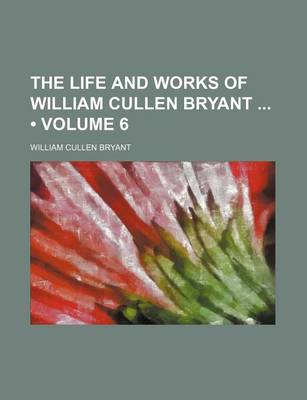 Book cover for The Life and Works of William Cullen Bryant (Volume 6)