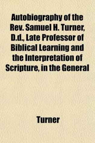 Cover of Autobiography of the REV. Samuel H. Turner, D.D., Late Professor of Biblical Learning and the Interpretation of Scripture, in the General