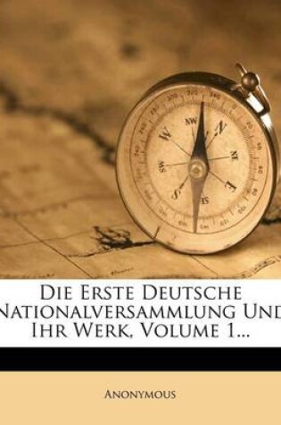 Cover of Die Erste Deutsche Nationalversammlung Und Ihr Werk, Volume 1...