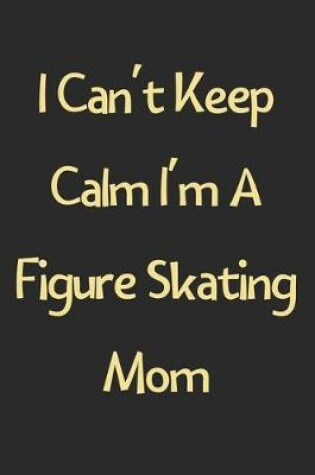 Cover of I Can't Keep Calm I'm A Figure Skating Mom