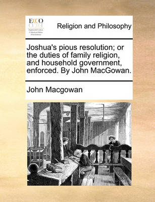 Book cover for Joshua's Pious Resolution; Or the Duties of Family Religion, and Household Government, Enforced. by John Macgowan.
