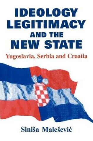 Cover of Ideology Legitimacy and the New State: Yugoslavia, Serbia and Croatia