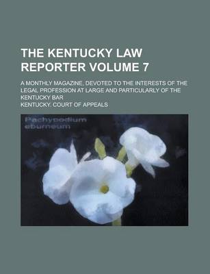 Book cover for The Kentucky Law Reporter; A Monthly Magazine, Devoted to the Interests of the Legal Profession at Large and Particularly of the Kentucky Bar Volume 7