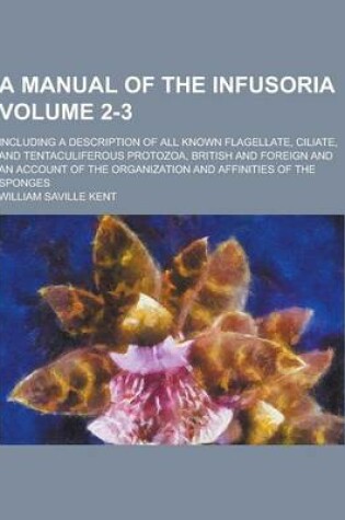 Cover of A Manual of the Infusoria; Including a Description of All Known Flagellate, Ciliate, and Tentaculiferous Protozoa, British and Foreign and an Accoun