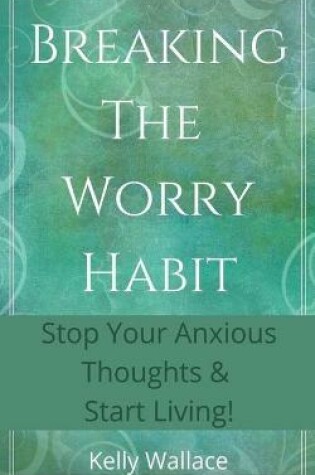 Cover of Breaking The Worry Habit - Stop Your Anxious Thoughts And Start Living!