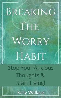 Book cover for Breaking The Worry Habit - Stop Your Anxious Thoughts And Start Living!