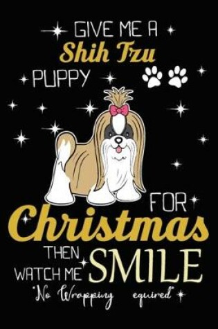 Cover of Give Me A Shih Tzu Puppy For Christmas Then Watch Me Smile