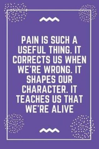 Cover of Pain is such a useful thing. It corrects us when we're wrong. It shapes our character. It teaches us that we're alive