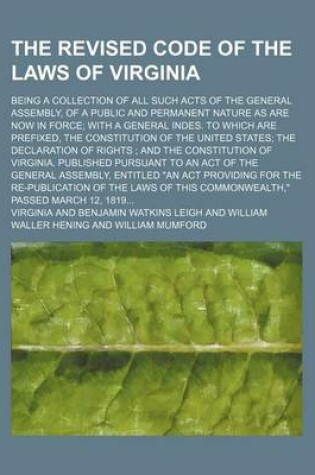 Cover of The Revised Code of the Laws of Virginia; Being a Collection of All Such Acts of the General Assembly, of a Public and Permanent Nature as Are Now in Force; With a General Indes. to Which Are Prefixed, the Constitution of the United