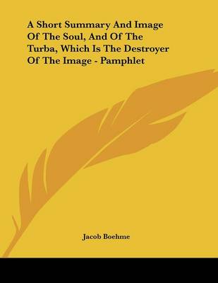 Book cover for A Short Summary And Image Of The Soul, And Of The Turba, Which Is The Destroyer Of The Image - Pamphlet