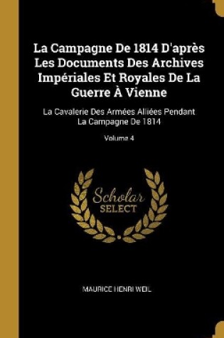 Cover of La Campagne De 1814 D'apr�s Les Documents Des Archives Imp�riales Et Royales De La Guerre � Vienne