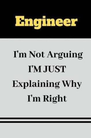 Cover of Engineer I'm Not Arguing I'M JUST Explaining Why I'm Right