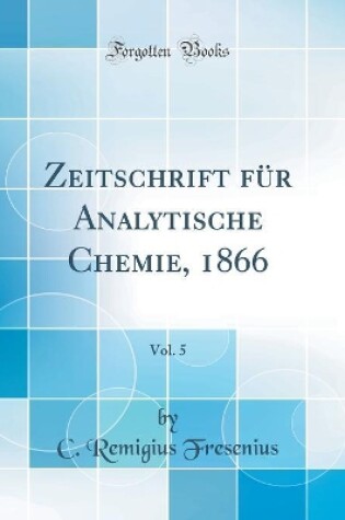 Cover of Zeitschrift für Analytische Chemie, 1866, Vol. 5 (Classic Reprint)