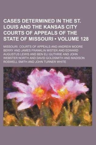 Cover of Cases Determined in the St. Louis and the Kansas City Courts of Appeals of the State of Missouri (Volume 128)