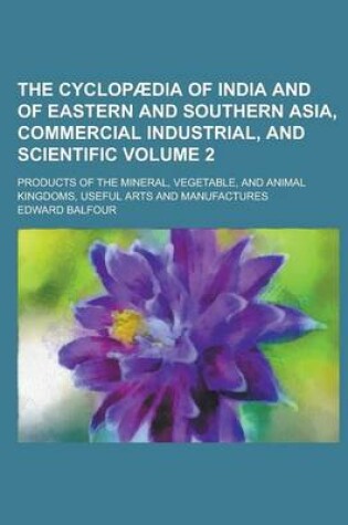 Cover of The Cyclopaedia of India and of Eastern and Southern Asia, Commercial Industrial, and Scientific; Products of the Mineral, Vegetable, and Animal Kingdoms, Useful Arts and Manufactures Volume 2