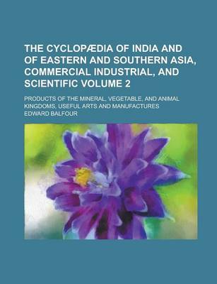 Book cover for The Cyclopaedia of India and of Eastern and Southern Asia, Commercial Industrial, and Scientific; Products of the Mineral, Vegetable, and Animal Kingdoms, Useful Arts and Manufactures Volume 2