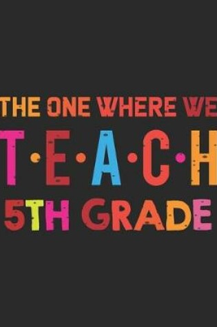 Cover of The One Where We Teach 5th Grade