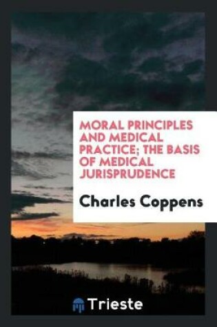 Cover of Moral Principles and Medical Practice; The Basis of Medical Jurisprudence