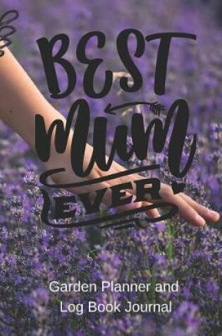 Cover of Best Mum Ever Garden Planner Log Book Journal