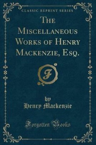 Cover of The Miscellaneous Works of Henry Mackenzie, Esq. (Classic Reprint)