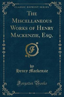 Book cover for The Miscellaneous Works of Henry Mackenzie, Esq. (Classic Reprint)