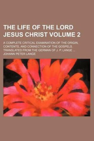 Cover of The Life of the Lord Jesus Christ Volume 2; A Complete Critical Examination of the Origin, Contents, and Connection of the Gospels. Translated from the German of J. P. Lange