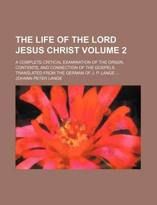 Book cover for The Life of the Lord Jesus Christ Volume 2; A Complete Critical Examination of the Origin, Contents, and Connection of the Gospels. Translated from the German of J. P. Lange